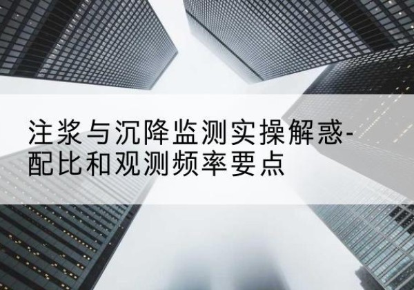 河口水泥浆配比不当会不会造成注浆管堵管？-注浆与沉降监测实操解惑-配比和观测频率要点